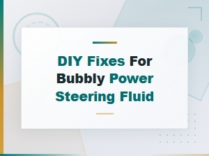 Diy Fixes for Bubbly Power Steering Fluid