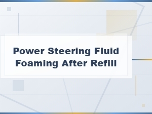 Why Power Steering Fluid Foams After Refilling