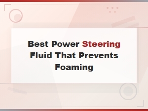 Best Power Steering Fluid That Prevents Foaming: Top Picks for Smooth Performance