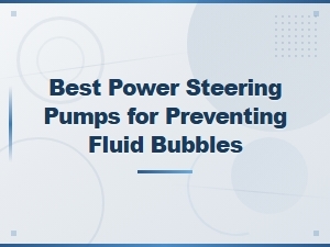 Best Power Steering Pumps That Prevent Fluid Bubbles – Replacement Guide