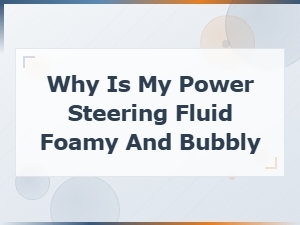 Fixing Foamy and Bubbly Power Steering Fluid