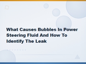 What Causes Bubbles in Power Steering Fluid and How to Identify the Leak
